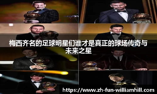 梅西齐名的足球明星们谁才是真正的球场传奇与未来之星