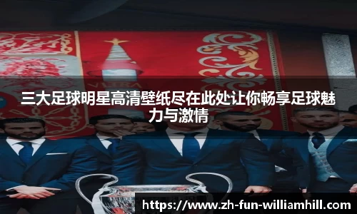 三大足球明星高清壁纸尽在此处让你畅享足球魅力与激情